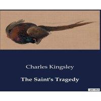 Charles Kingsley The Saint's Tragedy:The Struggles of Faith & Duty in Medieval