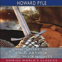 Howard Pyle The Story of King Arthur & his Knights (Esprios Classics)