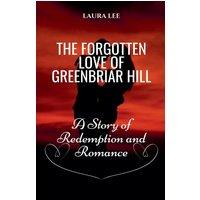 Laura Lee The Forgotten Love of Greenbriar Hill: A Story of Redemption and