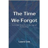 Laura Lee The Time We Forgot: Love & Memory in the Age of Technology