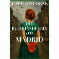 Mario Escobar DIE BUCHHNDLERIN VON MADRID: Eine junge deutsche Buchhndlerin