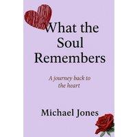 Michael Jones WHAT THE SOUL REMEMBERS: A journey through loss, emotion, and