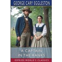George Cary Eggleston A Captain in the Ranks (Esprios Classics): A Romance of Affairs