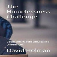 David Holman The Homelessness Challenge: Could You, Would You, Make a