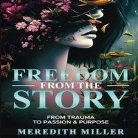 Meredith Miller Freedom From The Story: From Trauma To Passion & Purpose Paperback