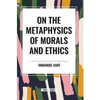 Immanuel Kant On the Metaphysics of Morals & Ethics: Kant: Groundwork of the