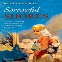 Ryan Gingeras Sorrowful Shores: Violence, Ethnicity, & the End of the Ottoman