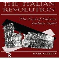 Mark Gilbert The Italian Revolution: The End Of Politics, Italian Style?
