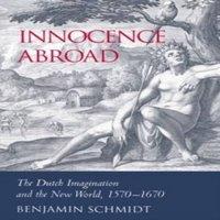 Benjamin Schmidt Innocence Abroad: The Dutch Imagination & the New World, 1570