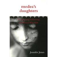 Jennifer Jones Medea's Daughters: Forming & Performing the Woman Who Kills