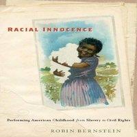 Robin Bernstein Racial Innocence: Performing American Childhood from Slavery to