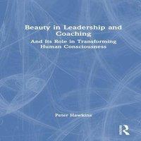 Peter Hawkins Beauty in Leadership & Coaching: & Its Role in Transforming