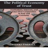 Henry Farrell The Political Economy of Trust: Institutions, Interests, and