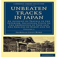 Isabella Lucy Bird Unbeaten Tracks in Japan: Volume 2: An Account of Travels in the