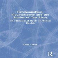 Sarah Sutton Psychoanalysis, Neuroscience & the Stories of Our Lives: The