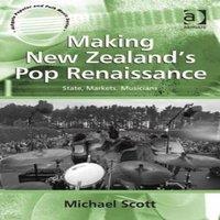 Michael Scott Making New Zealand's Pop Renaissance: State, Markets, Musicians