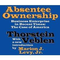 Thorstein Veblen Absentee Ownership: Business Enterprise in Recent Times - The Case