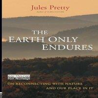 Jules Pretty The Earth Only Endures: On Reconnecting with Nature & Our Place