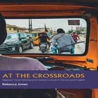 Rebecca Jones At the Crossroads: Nigerian Travel Writing & Literary Culture in