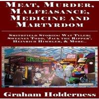Graham Holderness Meat, Murder, Malfeasance, Medicine & Martyrdom : Smithfield