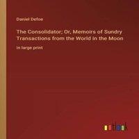 Daniel Defoe The Consolidator; Or, Memoirs of Sundry Transactions from the