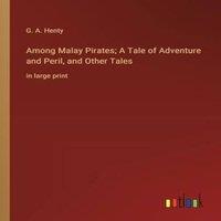 G. A. Henty Among Malay Pirates; A Tale of Adventure & Peril, & Other