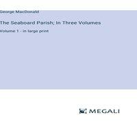 George Macdonald The Seaboard Parish; In Three Volumes:Volume 1 - in large print