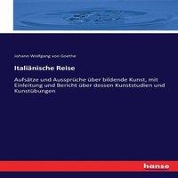 Johann Wolfgang von Goethe Italinische Reise :Aufstze und Aussprche ber bildende