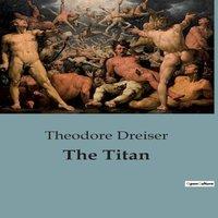 Theodore Dreiser The Titan:The Rise & Struggles of Frank Cowperwood in Chicago