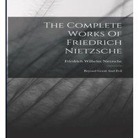 Friedrich Wilhelm Nietzsche The Complete Works Of Friedrich Nietzsche: Beyond Good & Evil