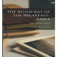 Oliver Wendell Holmes The Autocrat of the Breakfast-Table: Every Man His Own Boswell