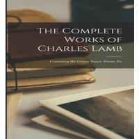 Anonymous The Complete Works of Charles Lamb: Containing His Letters