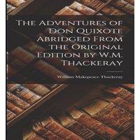 William Makepeace Thackeray The Adventures of Don Quixote Abridged From the Original Edition