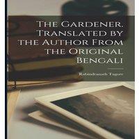 Rabindranath Tagore The Gardener. Translated by the Author From the Original Bengali