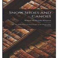 William Henry Giles Kingston Snow Shoes & Canoes: Or, The Early Days of a Fur-Trader in the