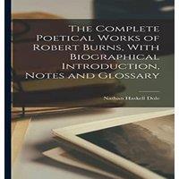 Nathan Haskell Dole The Complete Poetical Works of Robert Burns, With Biographical