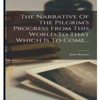 John Bunyan The Narrative Of The Pilgrim's Progress From This World To That