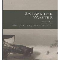 Vernon Lee Satan, the Waster: A Philosophic War Trilogy With Notes &