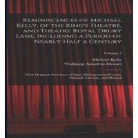 Wolfgang Amadeus Mozart Reminiscences of Michael Kelly, of the King's Theatre, & Theatre