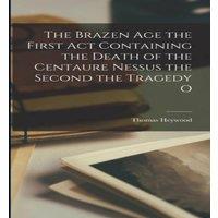 Thomas Heywood The Brazen Age the First Act Containing the Death of the Centaure