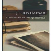 Anonymous Julius Caesar: A Tragedy, as it is Acted at the Theatre Royal in