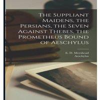 Aeschylus The Suppliant Maidens, the Persians, the Seven Against Thebes, the