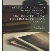 John Masefield Esther, a Tragedy Adapted & Partially Translated From the French