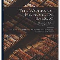 George Saintsbury The Works of Honor De Balzac: The Magic Skin, the Quest of the