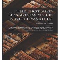 Thomas Heywood The First & Second Parts Of King Edward Iv.: Histories :