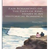 Thomas Miller Fair Rosamond, or, The Days of King Henry II: An Historical