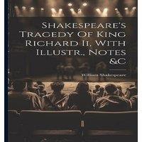 William Shakespeare Shakespeare's Tragedy Of King Richard Ii, With Illustr., Notes &c