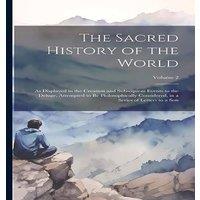 Anonymous The Sacred History of the World: As Displayed in the Creation and