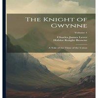 Charles James Lever The Knight of Gwynne: A Tale of the Time of the Union; Volume 1
