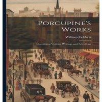 William Cobbett Porcupine's Works: Containing Various Writings & Selections